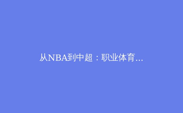 从NBA到中超：职业体育联盟商业生态系统的构建与挑战