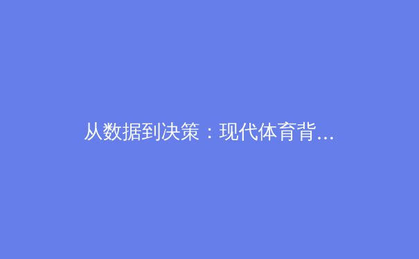 从数据到决策：现代体育背后的精准分析革命 - 4