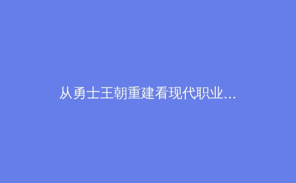 从勇士王朝重建看现代职业体育团队的长期竞争力构建