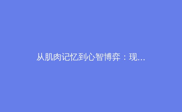 从肌肉记忆到心智博弈：现代职业体育训练范式的革命性演变